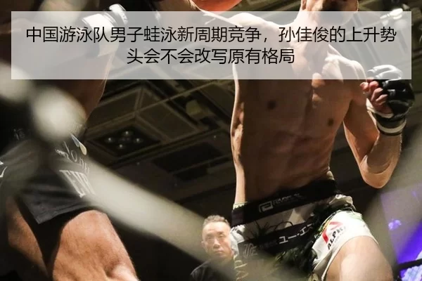 中国游泳队男子蛙泳新周期竞争，孙佳俊的上升势头会不会改写原有格局